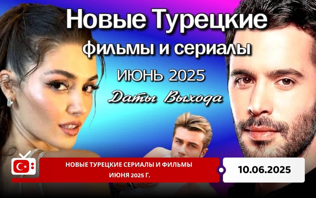 Новые турецкие сериалы и фильмы июня 2025 г.