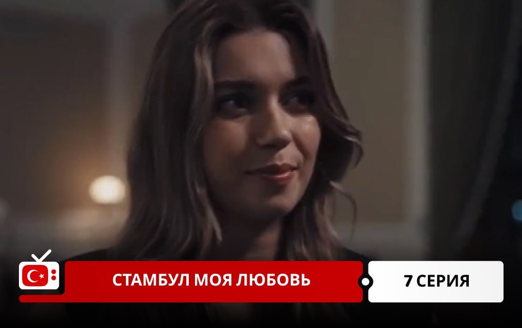 Стамбул моя любовь 7 серия