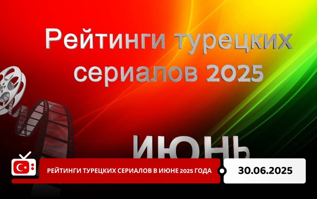 Рейтинги турецких сериалов в июне 2025 года